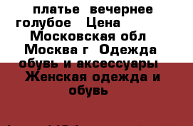 платье  вечернее голубое › Цена ­ 1 500 - Московская обл., Москва г. Одежда, обувь и аксессуары » Женская одежда и обувь   